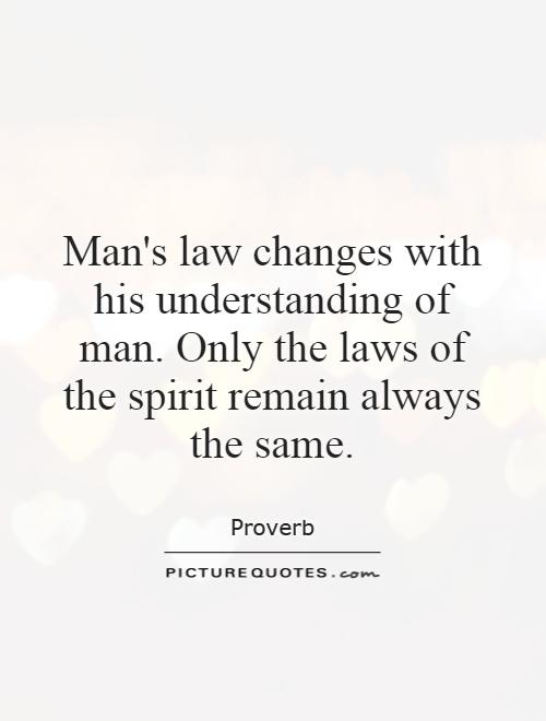 Man's law changes with his understanding of man. Only the laws of the spirit remain always the same Picture Quote #1