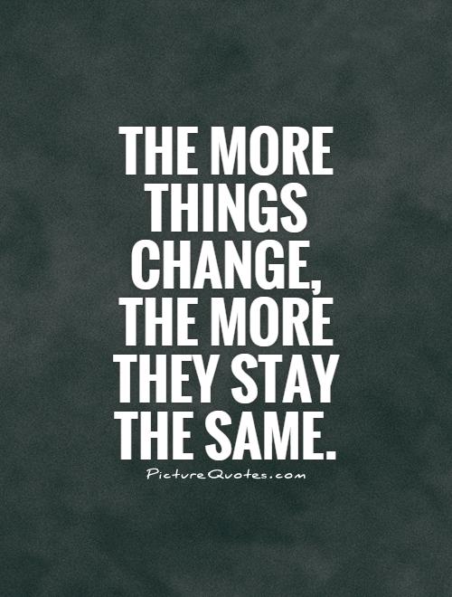 the-more-things-change-the-more-they-stay-the-same-quote-1.jpg