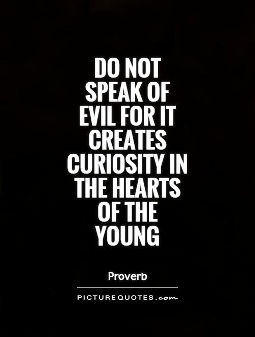 Do not speak of evil for it creates curiosity in the hearts of the young Picture Quote #1