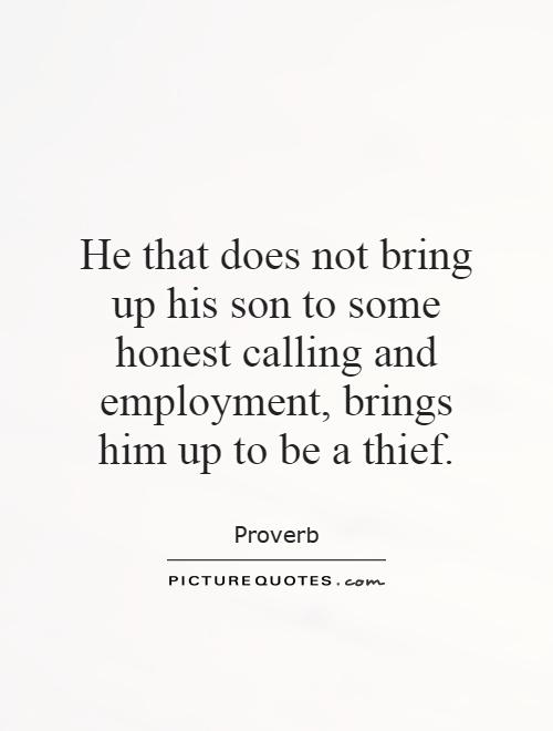 He that does not bring up his son to some honest calling and employment, brings him up to be a thief Picture Quote #1