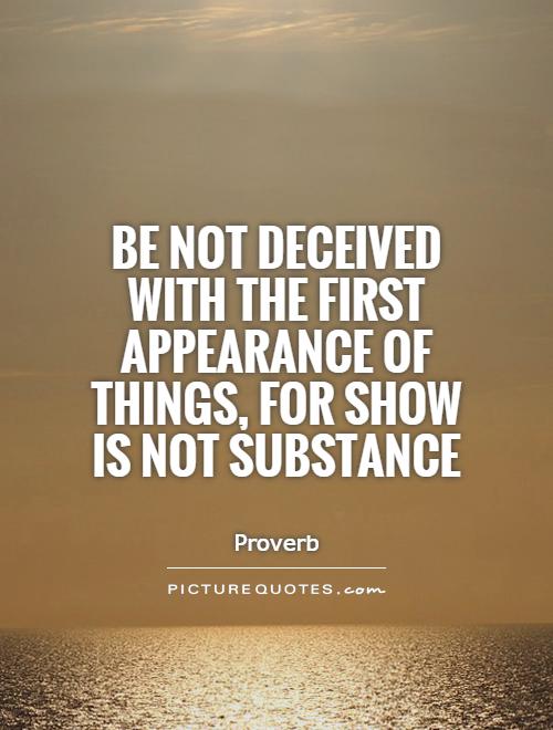 Be not deceived with the first appearance of things, for show is not substance Picture Quote #1