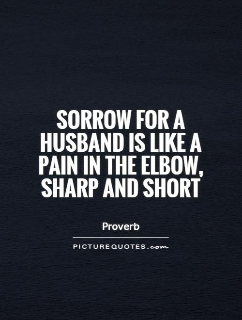 Sorrow for a husband is like a pain in the elbow, sharp and short Picture Quote #1