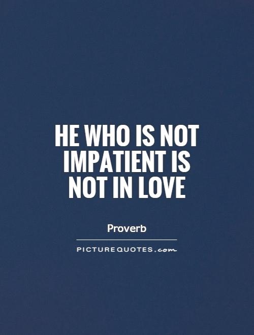 He who is not impatient is not in love Picture Quote #1