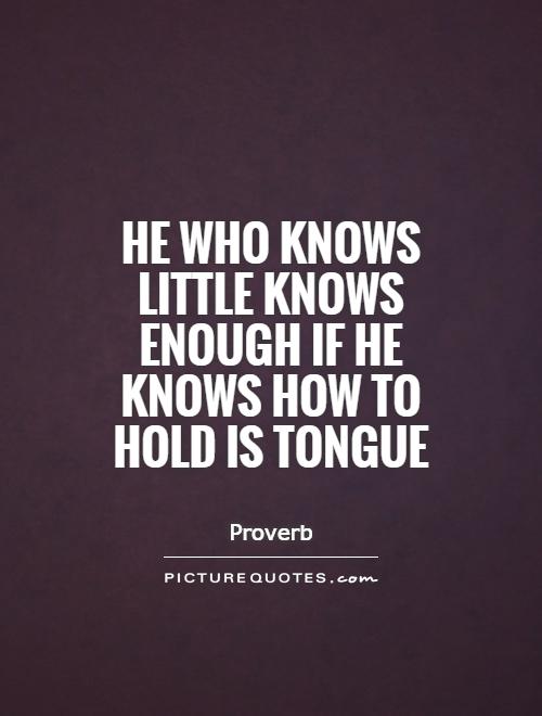 He who knows little knows enough if he knows how to hold is tongue Picture Quote #1