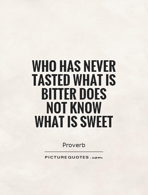 Who has never tasted what is bitter does not know what is sweet Picture Quote #1