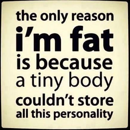 The only reason I'm fat is because a tiny body couldn't store all this personality Picture Quote #1