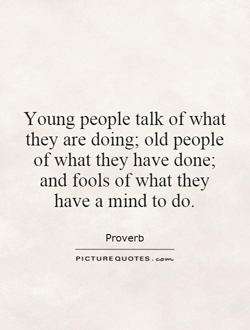 Young people talk of what they are doing; old people of what they have done; and fools of what they have a mind to do Picture Quote #1