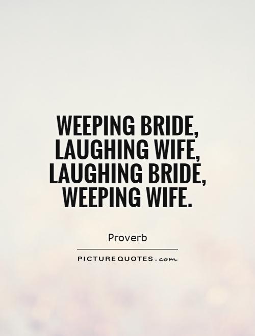 Weeping bride, laughing wife, laughing bride, weeping wife Picture Quote #1