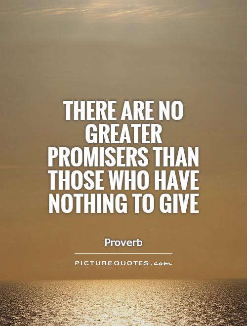 There are no greater promisers than those who have nothing to give Picture Quote #1