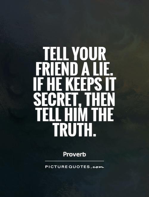 Tell your friend a lie. If he keeps it secret, then tell him the truth Picture Quote #1