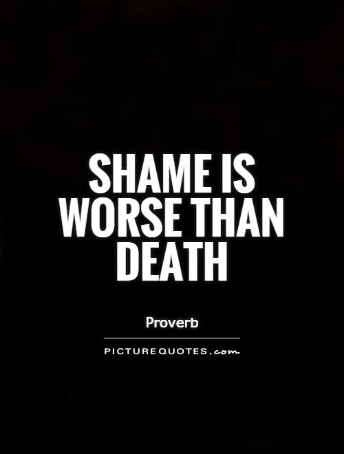 Shame is worse than death Picture Quote #1