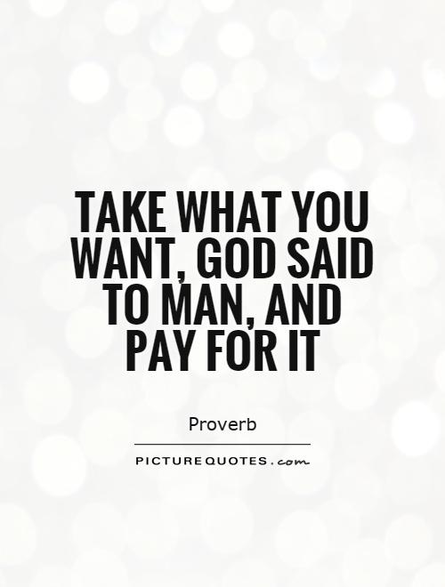 Take what you want, god said to man, and pay for it Picture Quote #1