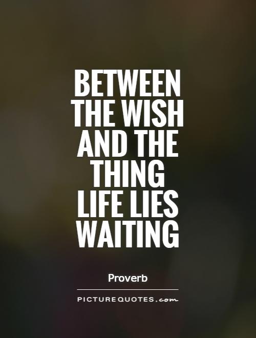Between the wish and the thing life lies waiting Picture Quote #1