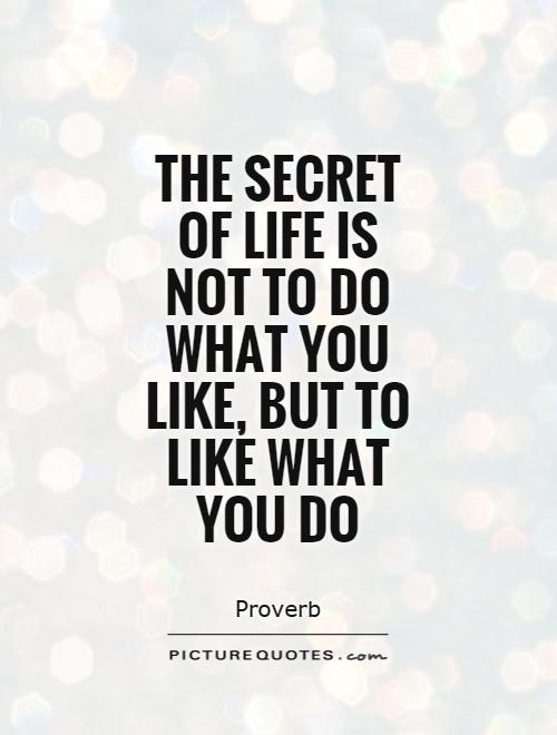 The secret of life is not to do what you like, but to like what you do Picture Quote #1