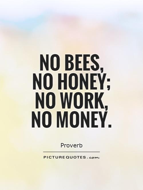 No bees, no honey; no work, no money Picture Quote #1