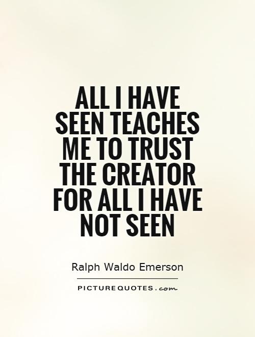 All I have seen teaches me to trust the creator for all I have not seen Picture Quote #1