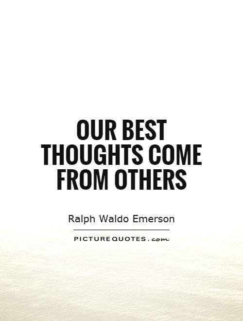Our best thoughts come from others Picture Quote #1