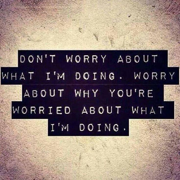 Don't worry about what I'm doing. Worry about why you're worried about what I'm doing Picture Quote #1