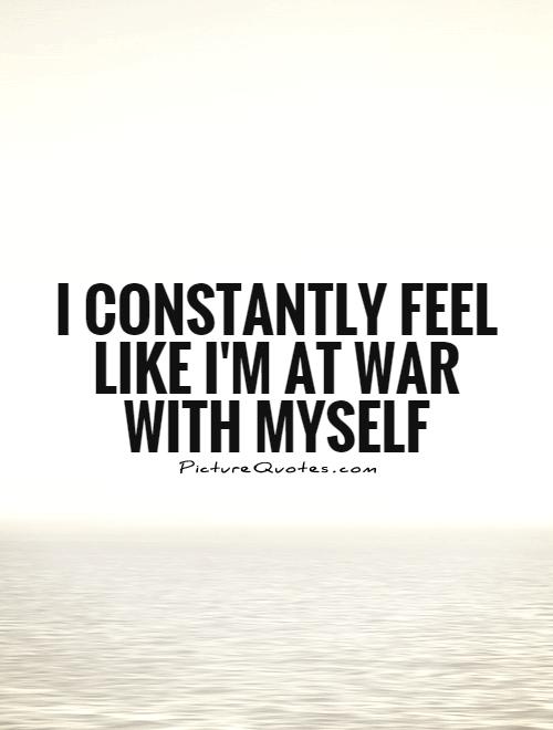 I constantly feel like I'm at war with myself Picture Quote #1