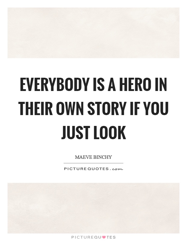 Everybody is a hero in their own story if you just look Picture Quote #1