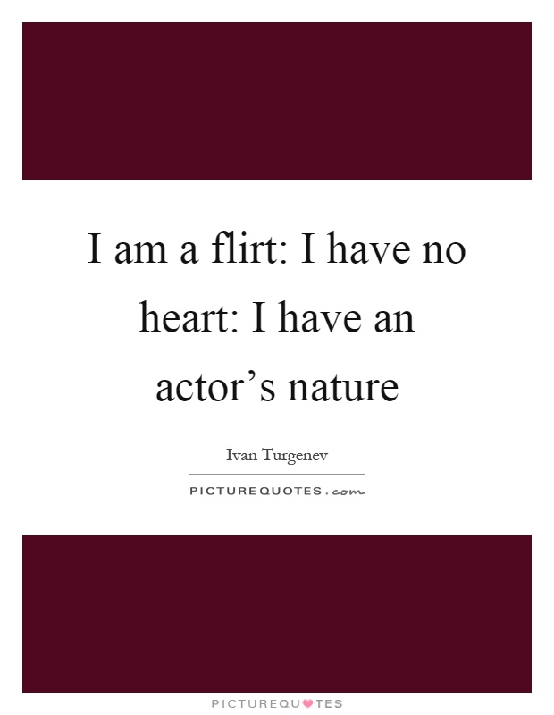 I am a flirt: I have no heart: I have an actor’s nature Picture Quote #1