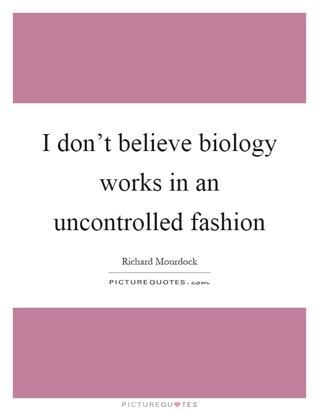 I don’t believe biology works in an uncontrolled fashion Picture Quote #1