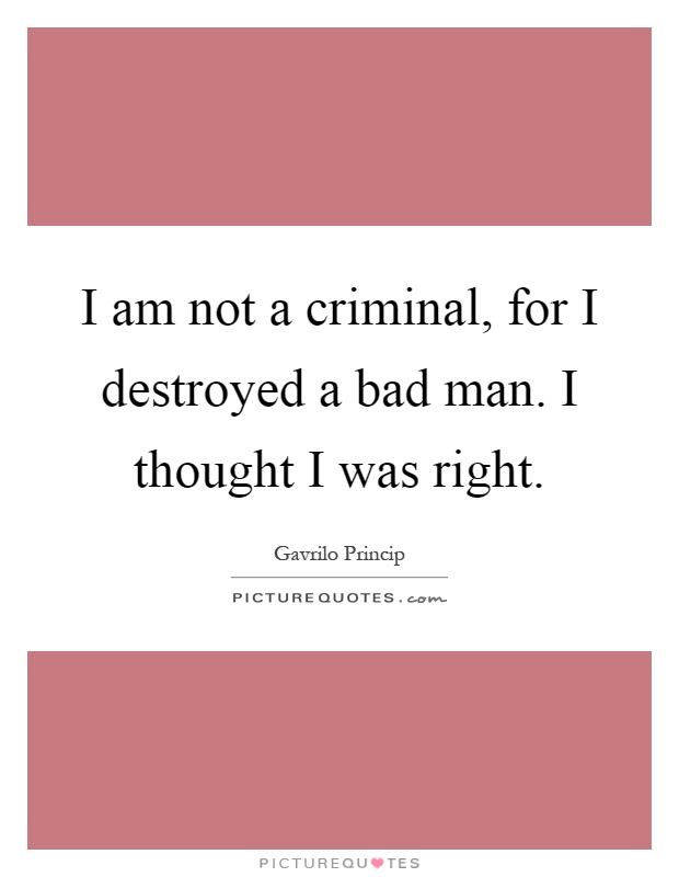 I am not a criminal, for I destroyed a bad man. I thought I was right Picture Quote #1