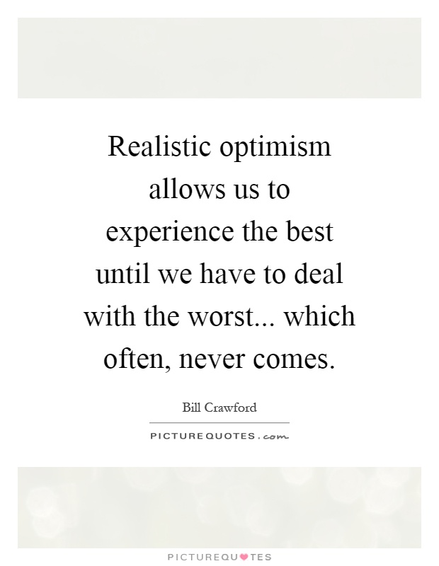 Realistic optimism allows us to experience the best until we have to deal with the worst... which often, never comes Picture Quote #1