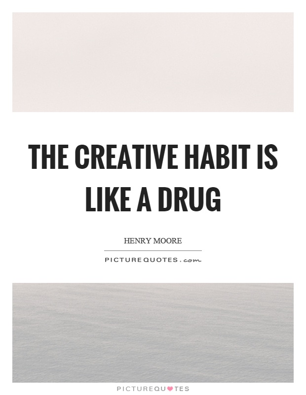 The creative habit is like a drug Picture Quote #1