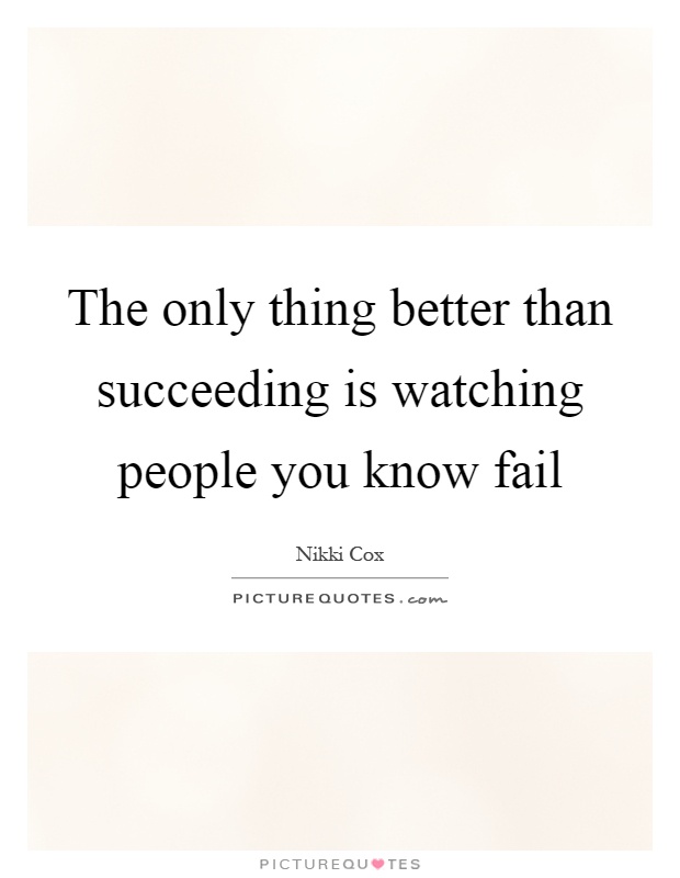 The only thing better than succeeding is watching people you know fail Picture Quote #1