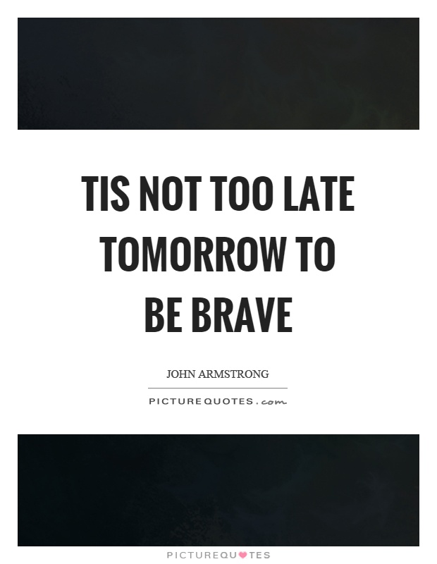 Tis not too late tomorrow to be brave Picture Quote #1