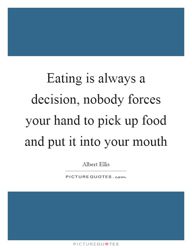 Eating is always a decision, nobody forces your hand to pick up food and put it into your mouth Picture Quote #1