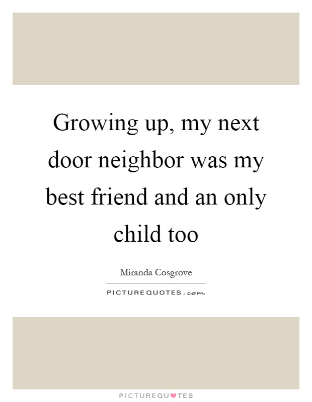 Growing up, my next door neighbor was my best friend and an only child too Picture Quote #1
