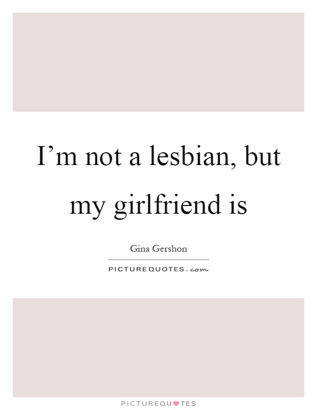 I’m not a lesbian, but my girlfriend is Picture Quote #1