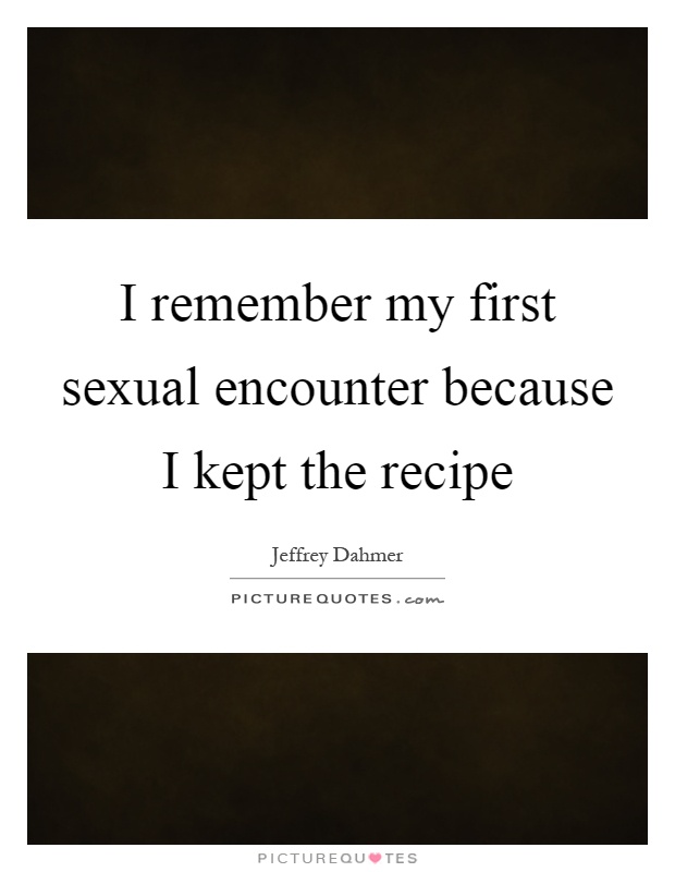 I remember my first sexual encounter because I kept the recipe Picture Quote #1