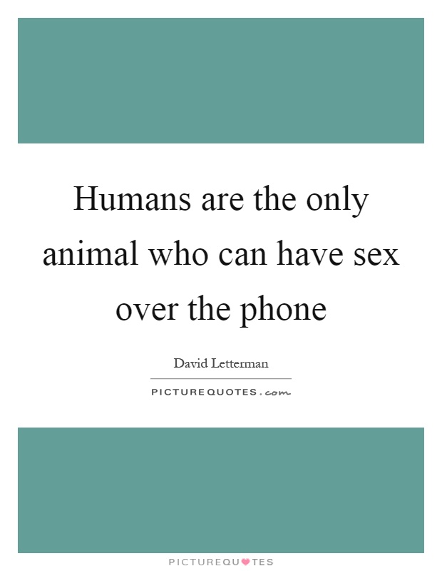 Humans are the only animal who can have sex over the phone Picture Quote #1