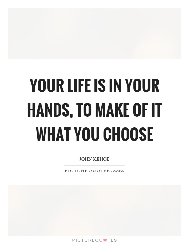 Your life is in your hands, to make of it what you choose Picture Quote #1