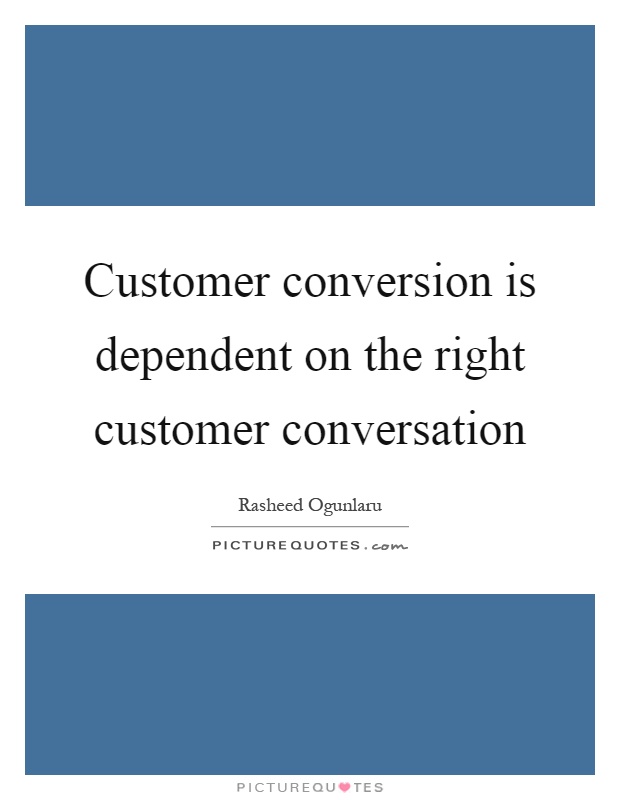 Customer conversion is dependent on the right customer conversation Picture Quote #1