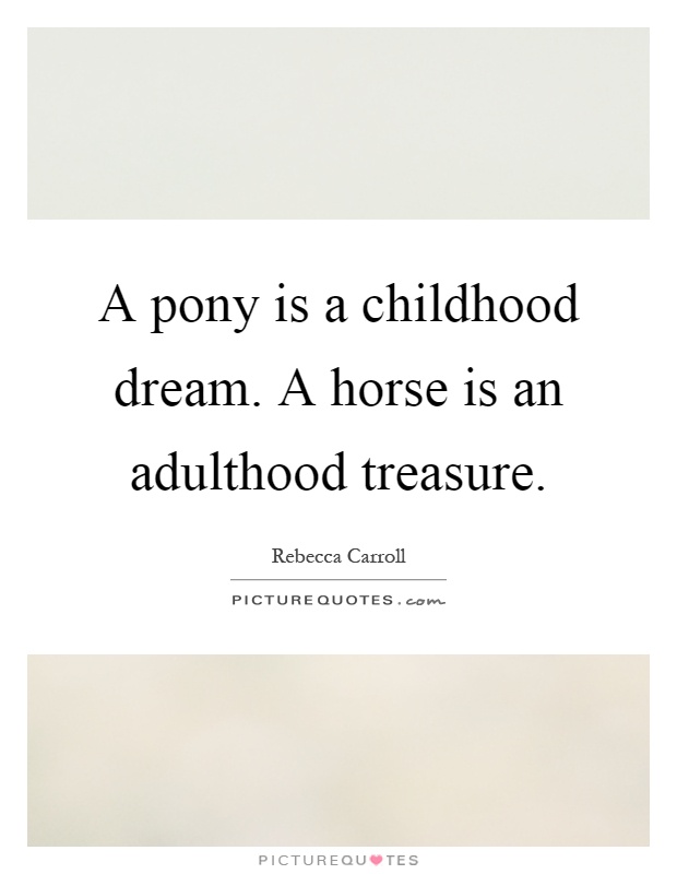A pony is a childhood dream. A horse is an adulthood treasure Picture Quote #1
