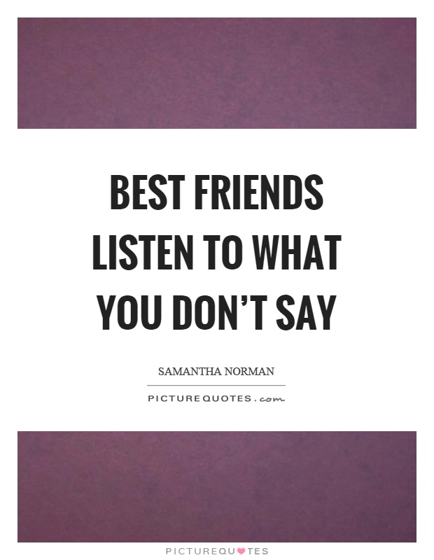 Best friends listen to what you don’t say Picture Quote #1