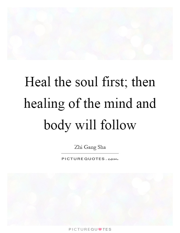 Heal the soul first; then healing of the mind and body will follow Picture Quote #1