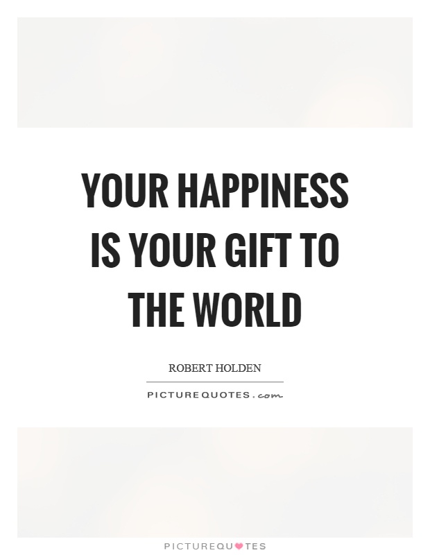 Your happiness is your gift to the world Picture Quote #1