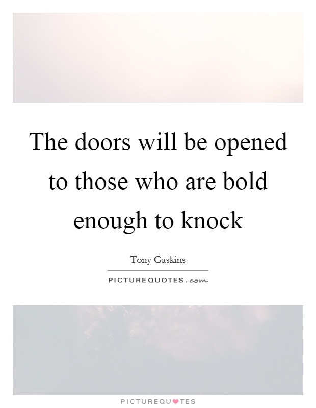 The doors will be opened to those who are bold enough to knock Picture Quote #1