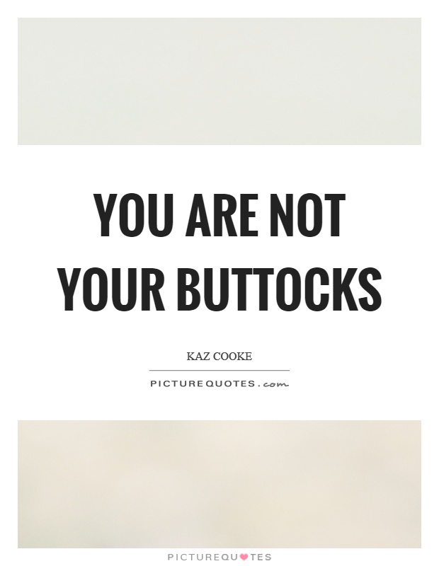 You are not your buttocks Picture Quote #1