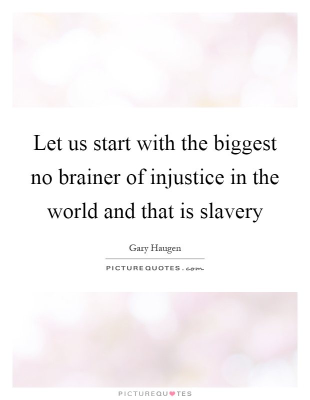 Let us start with the biggest no brainer of injustice in the world and that is slavery Picture Quote #1