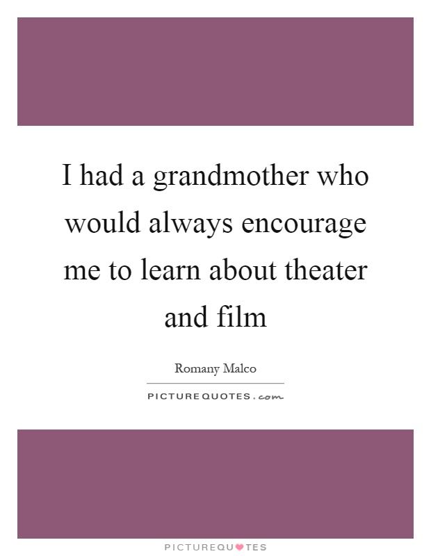 I had a grandmother who would always encourage me to learn about theater and film Picture Quote #1