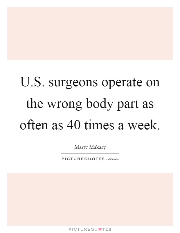 U.S. surgeons operate on the wrong body part as often as 40 times a week Picture Quote #1