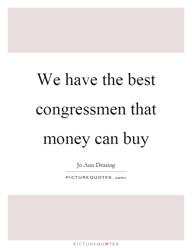 We have the best congressmen that money can buy Picture Quote #1
