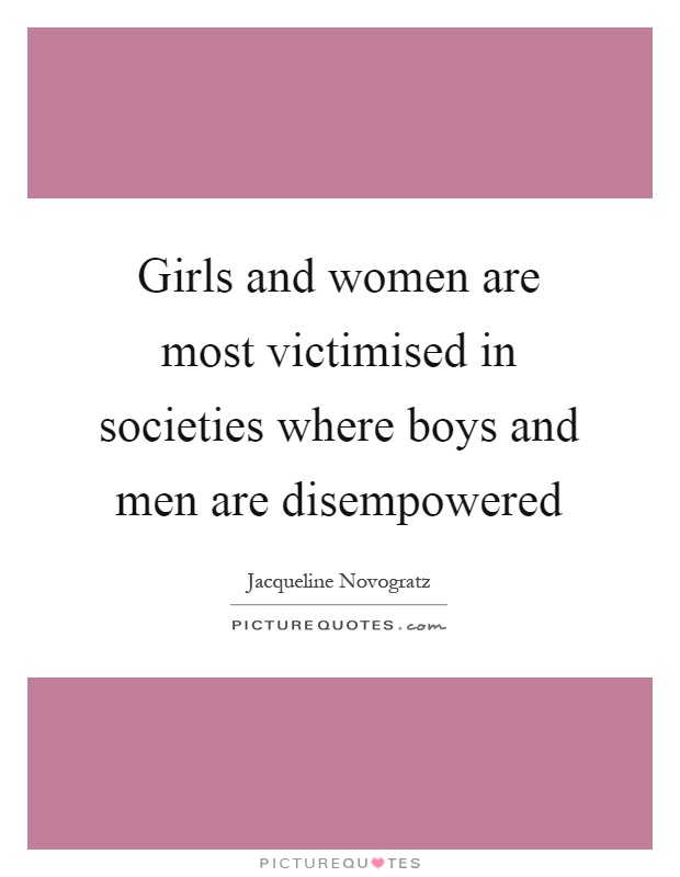 Girls and women are most victimised in societies where boys and men are disempowered Picture Quote #1