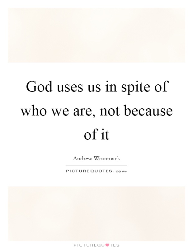 God uses us in spite of who we are, not because of it Picture Quote #1
